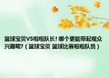 篮球宝贝VS啦啦队长! 哪个更能带起观众兴趣呢?（篮球宝贝 篮球比赛啦啦队员）