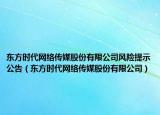 东方时代网络传媒股份有限公司风险提示公告（东方时代网络传媒股份有限公司）