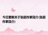 今日更新关于张超作家简介(张超作家简介)