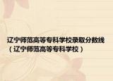 辽宁师范高等专科学校录取分数线（辽宁师范高等专科学校）