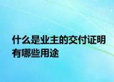 什么是业主的交付证明有哪些用途