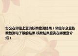 怎么在微信上查询核酸检测结果（微信怎么查核酸检测电子版的结果 核酸结果查询在哪里查介绍）
