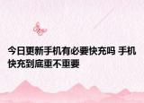 今日更新手机有必要快充吗 手机快充到底重不重要