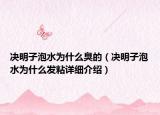决明子泡水为什么臭的（决明子泡水为什么发粘详细介绍）