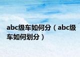 abc级车如何分（abc级车如何划分）