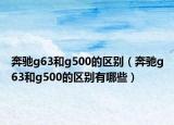 奔驰g63和g500的区别（奔驰g63和g500的区别有哪些）