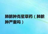 肺脓肿克星草药（肺脓肿严重吗）