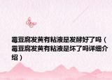 霉豆腐发黄有粘液是发酵好了吗（霉豆腐发黄有粘液是坏了吗详细介绍）