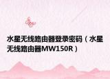 水星无线路由器登录密码（水星无线路由器MW150R）
