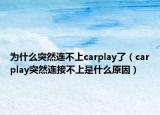 为什么突然连不上carplay了（carplay突然连接不上是什么原因）