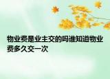 物业费是业主交的吗谁知道物业费多久交一次