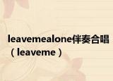 leavemealone伴奏合唱（leaveme）