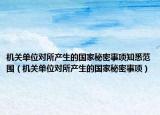 机关单位对所产生的国家秘密事项知悉范围（机关单位对所产生的国家秘密事项）