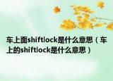 车上面shiftlock是什么意思（车上的shiftlock是什么意思）