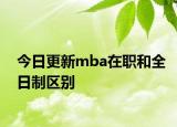 今日更新mba在职和全日制区别