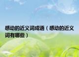 感动的近义词成语（感动的近义词有哪些）