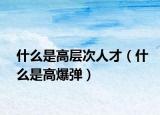什么是高层次人才（什么是高爆弹）