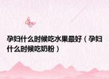 孕妇什么时候吃水果最好（孕妇什么时候吃奶粉）