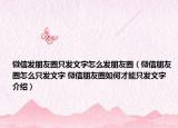微信发朋友圈只发文字怎么发朋友圈（微信朋友圈怎么只发文字 微信朋友圈如何才能只发文字介绍）