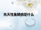 先天性鱼鳞病是什么