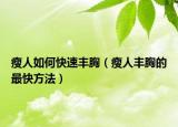 瘦人如何快速丰胸（瘦人丰胸的最快方法）