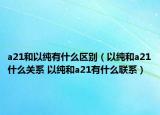 a21和以纯有什么区别（以纯和a21什么关系 以纯和a21有什么联系）