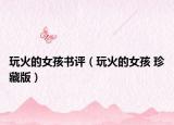 玩火的女孩书评（玩火的女孩 珍藏版）