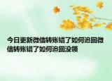今日更新微信转账错了如何追回微信转账错了如何追回没领