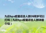 九价hpv疫苗适合人群26周岁可以打吗（九价hpv疫苗适合人群详细介绍）