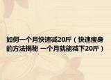 如何一个月快速减20斤（快速瘦身的方法揭秘 一个月就能减下20斤）