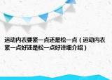 运动内衣要紧一点还是松一点（运动内衣紧一点好还是松一点好详细介绍）