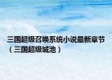 三国超级召唤系统小说最新章节（三国超级城池）