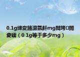 0.1g绛変簬澶氬皯mg闃垮闇夌礌（0 1g等于多少mg）