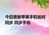 今日更新苹果手机如何同步 同步手机