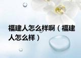 福建人怎么样啊（福建人怎么样）