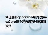 今日更新opporeno4和华为nova7pro哪个好选购的时候如何选择
