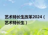 艺术特长生改革2024（艺术特长生）