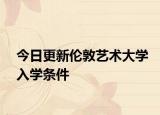 今日更新伦敦艺术大学入学条件