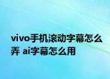 vivo手机滚动字幕怎么弄 ai字幕怎么用