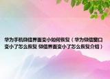 华为手机微信界面变小如何恢复（华为微信窗口变小了怎么恢复 微信界面变小了怎么恢复介绍）