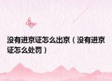 没有进京证怎么出京（没有进京证怎么处罚）