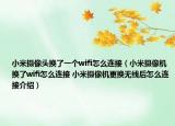 小米摄像头换了一个wifi怎么连接（小米摄像机换了wifi怎么连接 小米摄像机更换无线后怎么连接介绍）