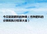 今日更新肥料的种类（各种肥料的分类和执行标准大全）