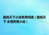 医统天下小说免费阅读（医统天下 永恒所著小说）