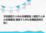 手机微信个人中心在哪里找（微信个人中心在哪里找 微信个人中心在哪能找到介绍）