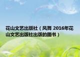 花山文艺出版社（风舞 2016年花山文艺出版社出版的图书）