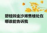 碧桂园金沙滩售楼处在哪谁能告诉我