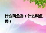 什么叫鱼香（什么叫鱼香）