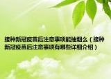 接种新冠疫苗后注意事项能抽烟么（接种新冠疫苗后注意事项有哪些详细介绍）