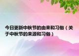 今日更新中秋节的由来和习俗（关于中秋节的来源和习俗）